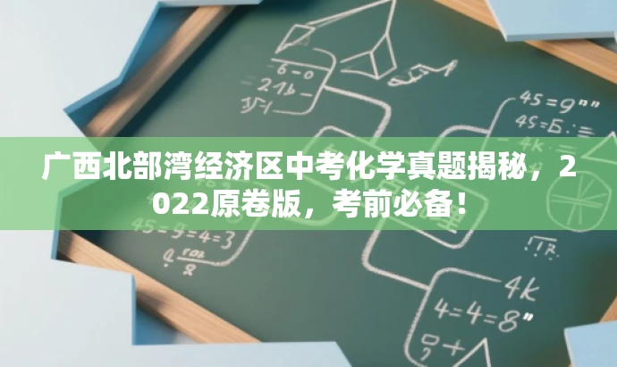 广西北部湾经济区中考化学真题揭秘,2022原卷版,考前必备! 广西北部湾经济区中考化学真题揭秘,2022原卷版,考前必备!
