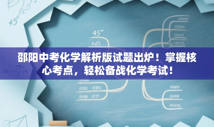 邵阳中考化学解析版试题出炉!掌握核心考点,轻松备战化学考试! 邵阳中考化学解析版试题出炉!掌握核心考点,轻松备战化学考试!