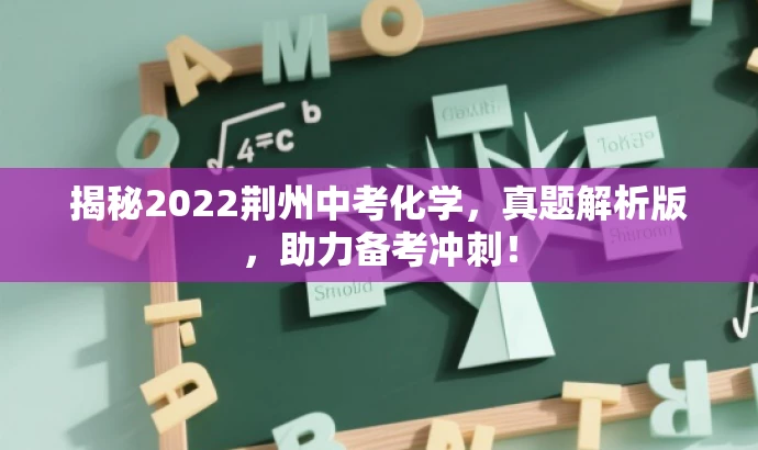 揭秘2022荆州中考化学,真题解析版,助力备考冲刺! 揭秘2022荆州中考化学,真题解析版,助力备考冲刺!