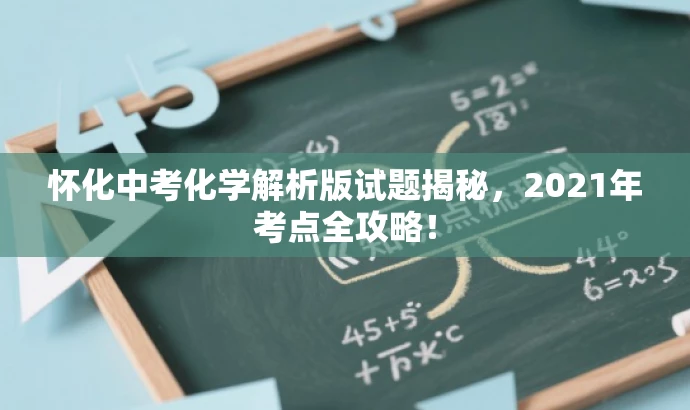怀化中考化学解析版试题揭秘,2021年考点全攻略! 怀化中考化学解析版试题揭秘,2021年考点全攻略!