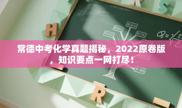 常德中考化学真题揭秘,2022原卷版,知识要点一网打尽! 常德中考化学真题揭秘,2022原卷版,知识要点一网打尽!