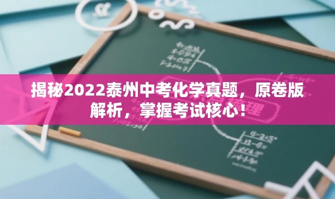 揭秘2022泰州中考化学真题,原卷版解析,掌握考试核心! 揭秘2022泰州中考化学真题,原卷版解析,掌握考试核心!