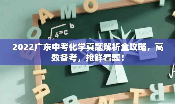 2022广东中考化学真题解析全攻略,高效备考,抢鲜看题! 2022广东中考化学真题解析全攻略,高效备考,抢鲜看题!