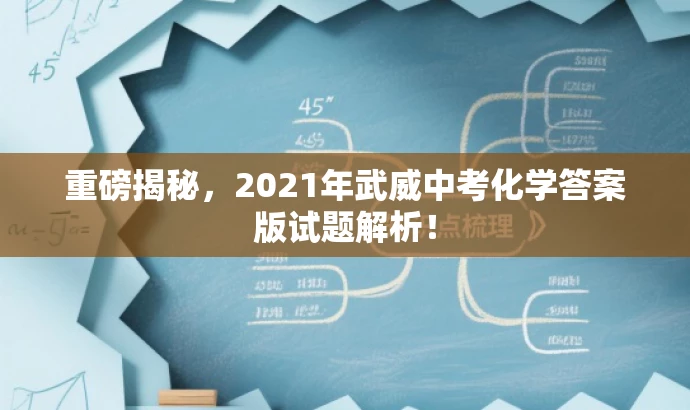 重磅揭秘,2021年武威中考化学答案版试题解析! 重磅揭秘,2021年武威中考化学答案版试题解析!