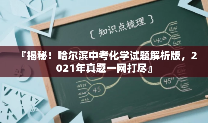 『揭秘!哈尔滨中考化学试题解析版,2021年真题一网打尽』 『揭秘!哈尔滨中考化学试题解析版,2021年真题一网打尽』