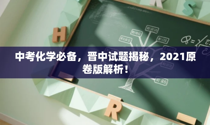 中考化学必备,晋中试题揭秘,2021原卷版解析! 中考化学必备,晋中试题揭秘,2021原卷版解析!