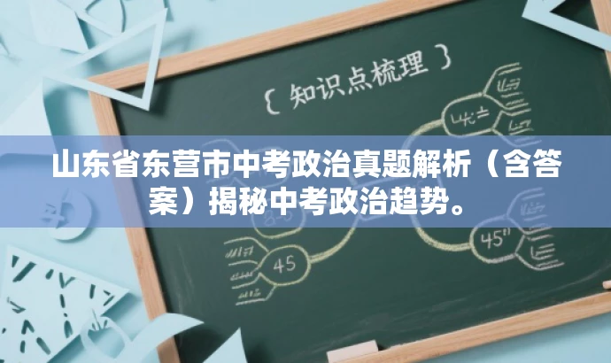 山东省东营市中考政治真题解析(含答案)揭秘中考政治趋势。 山东省东营市中考政治真题解析(含答案)揭秘中考政治趋势。