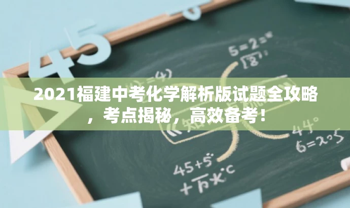 2021福建中考化学解析版试题全攻略,考点揭秘,高效备考! 2021福建中考化学解析版试题全攻略,考点揭秘,高效备考!