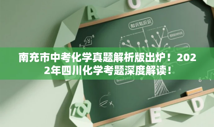 南充市中考化学真题解析版出炉!2022年四川化学考题深度解读! 南充市中考化学真题解析版出炉!2022年四川化学考题深度解读!