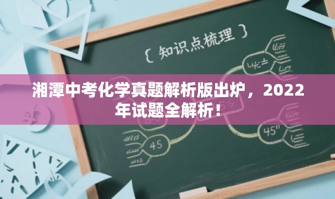 湘潭中考化学真题解析版出炉,2022年试题全解析! 湘潭中考化学真题解析版出炉,2022年试题全解析!