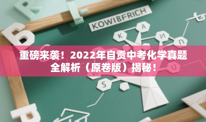 重磅来袭!2022年自贡中考化学真题全解析(原卷版)揭秘! 重磅来袭!2022年自贡中考化学真题全解析(原卷版)揭秘!