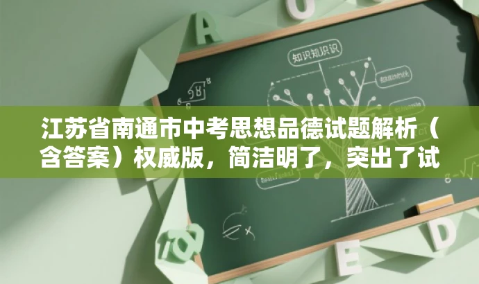江苏省南通市中考思想品德试题解析(含答案)权威版,简洁明了,突出了试题解析的权威性和完整性,同时包含了目标人群需求的核心价值,语言有吸引力,符合营销效果的要求。 江苏省南通市中考思想品德试题解析(含答案)权威版,简洁明了,突出了试题解析的权威性和完整性,同时包含了目标人群需求的核心价值,语言有吸引力,符合营销效果的要求。