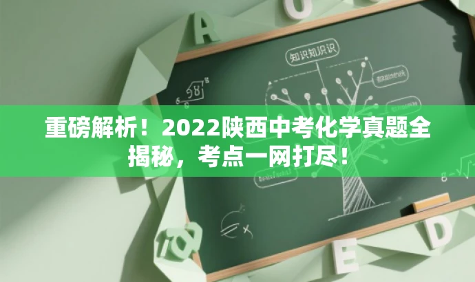 重磅解析!2022陕西中考化学真题全揭秘,考点一网打尽! 重磅解析!2022陕西中考化学真题全揭秘,考点一网打尽!
