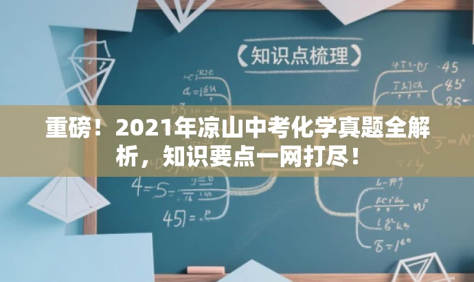 重磅!2021年凉山中考化学真题全解析,知识要点一网打尽! 重磅!2021年凉山中考化学真题全解析,知识要点一网打尽!