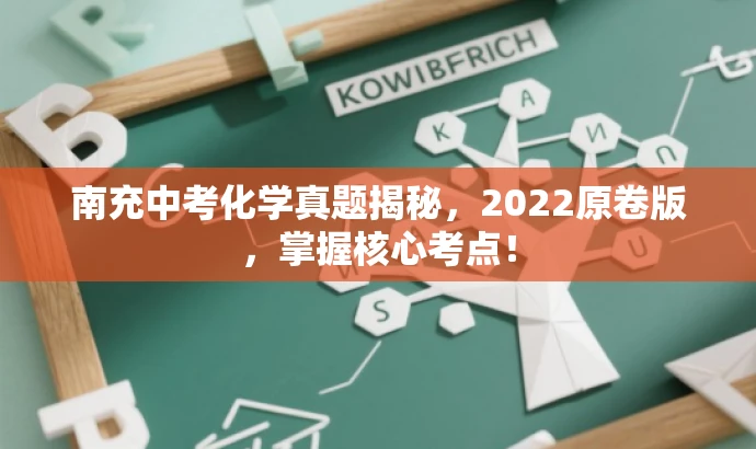 南充中考化学真题揭秘,2022原卷版,掌握核心考点! 南充中考化学真题揭秘,2022原卷版,掌握核心考点!