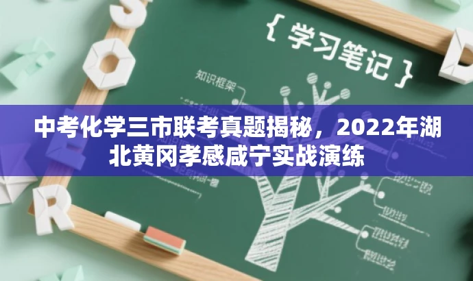 中考化学三市联考真题揭秘,2022年湖北黄冈孝感咸宁实战演练 中考化学三市联考真题揭秘,2022年湖北黄冈孝感咸宁实战演练