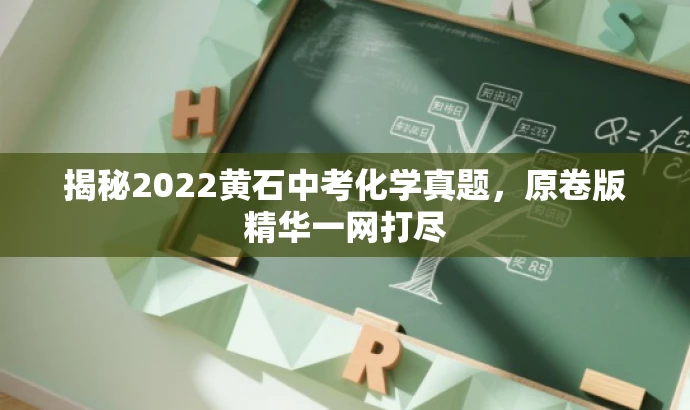 揭秘2022黄石中考化学真题,原卷版精华一网打尽 揭秘2022黄石中考化学真题,原卷版精华一网打尽