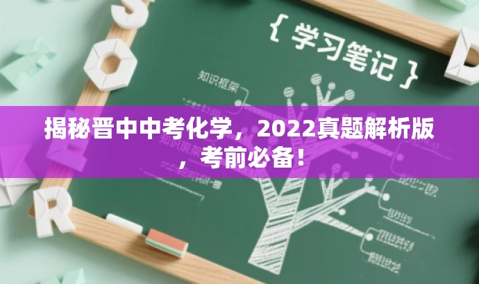 揭秘晋中中考化学,2022真题解析版,考前必备! 揭秘晋中中考化学,2022真题解析版,考前必备!