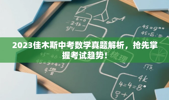 2023佳木斯中考数学真题解析,抢先掌握考试趋势! 2023佳木斯中考数学真题解析,抢先掌握考试趋势!