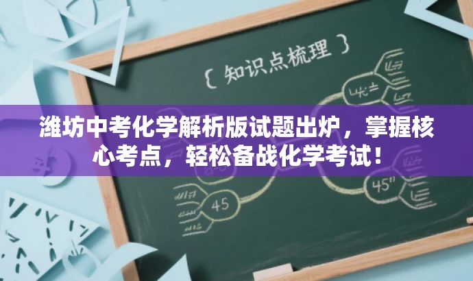 潍坊中考化学解析版试题出炉,掌握核心考点,轻松备战化学考试! 潍坊中考化学解析版试题出炉,掌握核心考点,轻松备战化学考试!