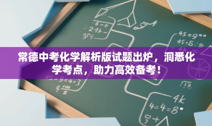 常德中考化学解析版试题出炉,洞悉化学考点,助力高效备考! 常德中考化学解析版试题出炉,洞悉化学考点,助力高效备考!