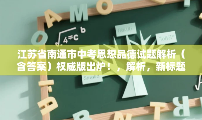 江苏省南通市中考思想品德试题解析(含答案)权威版出炉!,解析,新标题突出了试题解析的权威性和中考的重要性,同时语言简洁明了,吸引目标人群的注意力。 江苏省南通市中考思想品德试题解析(含答案)权威版出炉!,解析,新标题突出了试题解析的权威性和中考的重要性,同时语言简洁明了,吸引目标人群的注意力。