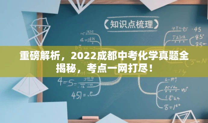 重磅解析,2022成都中考化学真题全揭秘,考点一网打尽! 重磅解析,2022成都中考化学真题全揭秘,考点一网打尽!