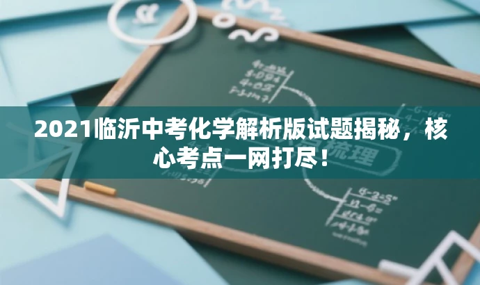 2021临沂中考化学解析版试题揭秘,核心考点一网打尽! 2021临沂中考化学解析版试题揭秘,核心考点一网打尽!