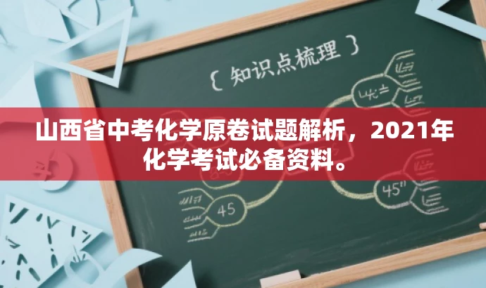 山西省中考化学原卷试题解析,2021年化学考试必备资料。 山西省中考化学原卷试题解析,2021年化学考试必备资料。