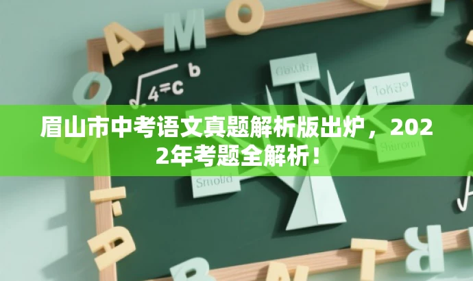 眉山市中考语文真题解析版出炉,2022年考题全解析! 眉山市中考语文真题解析版出炉,2022年考题全解析!