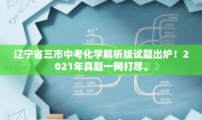 辽宁省三市中考化学解析版试题出炉!2021年真题一网打尽。 辽宁省三市中考化学解析版试题出炉!2021年真题一网打尽。