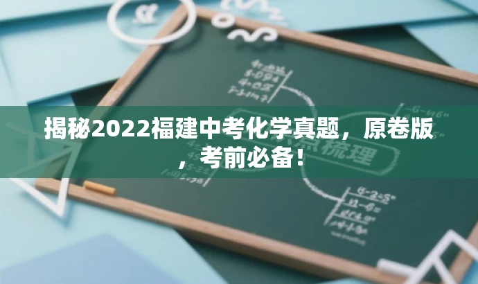 揭秘2022福建中考化学真题,原卷版,考前必备! 揭秘2022福建中考化学真题,原卷版,考前必备!
