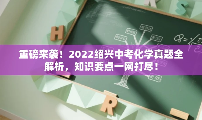 重磅来袭!2022绍兴中考化学真题全解析,知识要点一网打尽! 重磅来袭!2022绍兴中考化学真题全解析,知识要点一网打尽!
