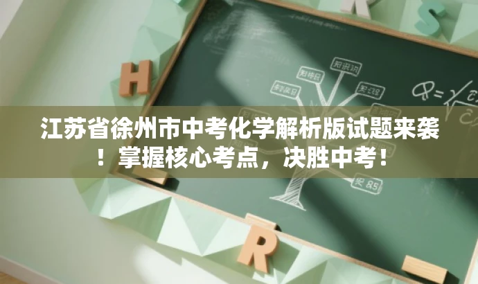江苏省徐州市中考化学解析版试题来袭!掌握核心考点,决胜中考! 江苏省徐州市中考化学解析版试题来袭!掌握核心考点,决胜中考!