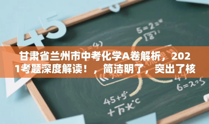 甘肃省兰州市中考化学A卷解析,2021考题深度解读!,简洁明了,突出了核心价值和目标人群需求,语言有吸引力,能够引起学生和教师的兴趣,让他们想要了解更多关于这份试卷的解析内容。 甘肃省兰州市中考化学A卷解析,2021考题深度解读!,简洁明了,突出了核心价值和目标人群需求,语言有吸引力,能够引起学生和教师的兴趣,让他们想要了解更多关于这份试卷的解析内容。