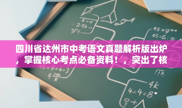四川省达州市中考语文真题解析版出炉,掌握核心考点必备资料!,突出了核心价值和目标人群需求,同时语言简洁、有吸引力。希望符合您的要求。 四川省达州市中考语文真题解析版出炉,掌握核心考点必备资料!,突出了核心价值和目标人群需求,同时语言简洁、有吸引力。希望符合您的要求。