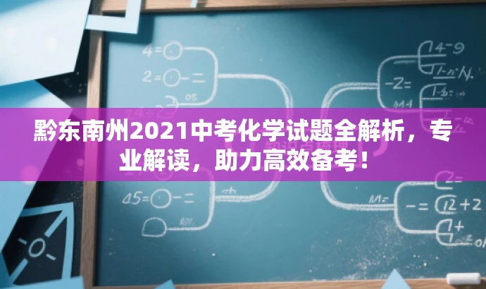 黔东南州2021中考化学试题全解析,专业解读,助力高效备考! 黔东南州2021中考化学试题全解析,专业解读,助力高效备考!