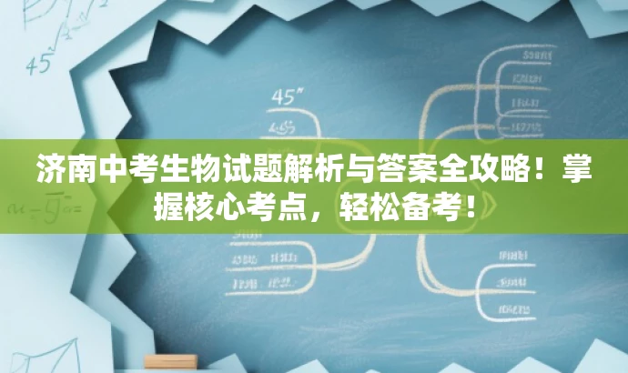 济南中考生物试题解析与答案全攻略!掌握核心考点,轻松备考! 济南中考生物试题解析与答案全攻略!掌握核心考点,轻松备考!