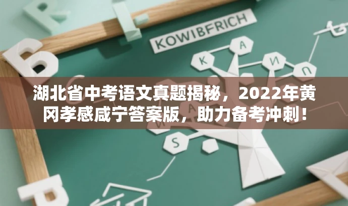 湖北省中考语文真题揭秘，2022年黄冈孝感咸宁答案版，助力备考冲刺！