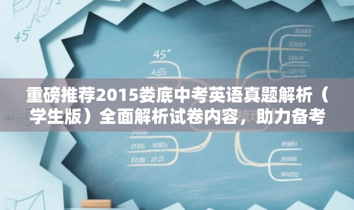 重磅推荐2015娄底中考英语真题解析(学生版)全面解析试卷内容,助力备考! 重磅推荐2015娄底中考英语真题解析(学生版)全面解析试卷内容,助力备考!