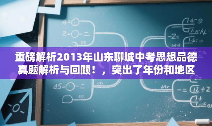 重磅解析2013年山东聊城中考思想品德真题解析与回顾!,突出了年份和地区,同时使用了重磅解析和回顾等词汇来吸引目标人群的注意力,语言简洁且具有营销效果。 重磅解析2013年山东聊城中考思想品德真题解析与回顾!,突出了年份和地区,同时使用了重磅解析和回顾等词汇来吸引目标人群的注意力,语言简洁且具有营销效果。