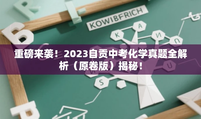 重磅来袭!2023自贡中考化学真题全解析(原卷版)揭秘! 重磅来袭!2023自贡中考化学真题全解析(原卷版)揭秘!