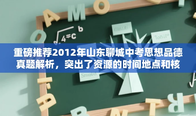重磅推荐2012年山东聊城中考思想品德真题解析,突出了资源的时间地点和核心价值,同时使用了营销效果的词汇来吸引目标人群的注意力。 重磅推荐2012年山东聊城中考思想品德真题解析,突出了资源的时间地点和核心价值,同时使用了营销效果的词汇来吸引目标人群的注意力。
