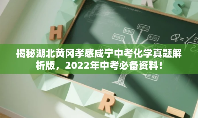 揭秘湖北黄冈孝感咸宁中考化学真题解析版,2022年中考必备资料! 揭秘湖北黄冈孝感咸宁中考化学真题解析版,2022年中考必备资料!