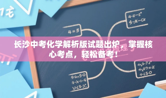 长沙中考化学解析版试题出炉,掌握核心考点,轻松备考! 长沙中考化学解析版试题出炉,掌握核心考点,轻松备考!