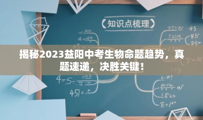 揭秘2023益阳中考生物命题趋势,真题速递,决胜关键! 揭秘2023益阳中考生物命题趋势,真题速递,决胜关键!