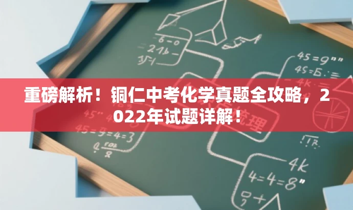 重磅解析!铜仁中考化学真题全攻略,2022年试题详解! 重磅解析!铜仁中考化学真题全攻略,2022年试题详解!