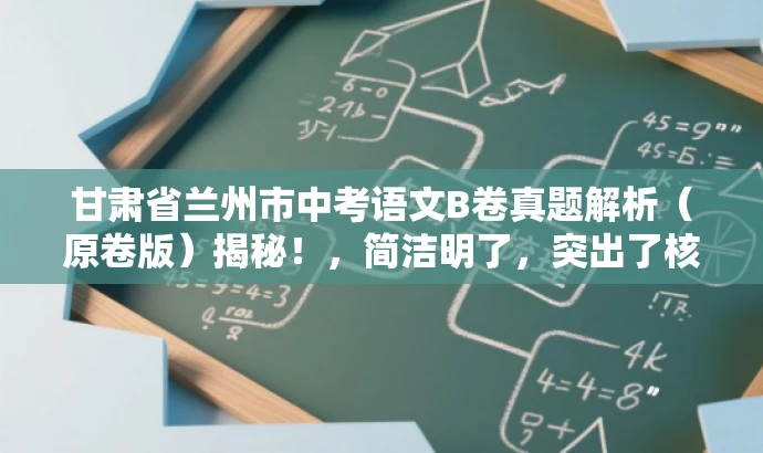 甘肃省兰州市中考语文B卷真题解析(原卷版)揭秘!,简洁明了,突出了核心价值和目标人群需求,同时使用了吸引人的语言,能够引起潜在读者的兴趣和好奇心。 甘肃省兰州市中考语文B卷真题解析(原卷版)揭秘!,简洁明了,突出了核心价值和目标人群需求,同时使用了吸引人的语言,能够引起潜在读者的兴趣和好奇心。