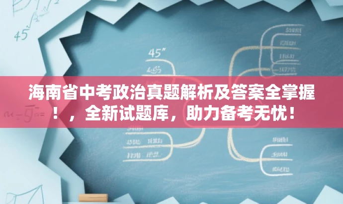 海南省中考政治真题解析及答案全掌握!,全新试题库,助力备考无忧! 海南省中考政治真题解析及答案全掌握!,全新试题库,助力备考无忧!