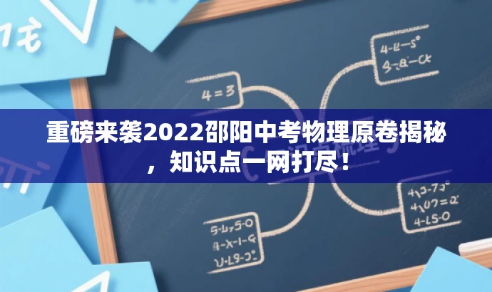 重磅来袭2022邵阳中考物理原卷揭秘,知识点一网打尽! 重磅来袭2022邵阳中考物理原卷揭秘,知识点一网打尽!
